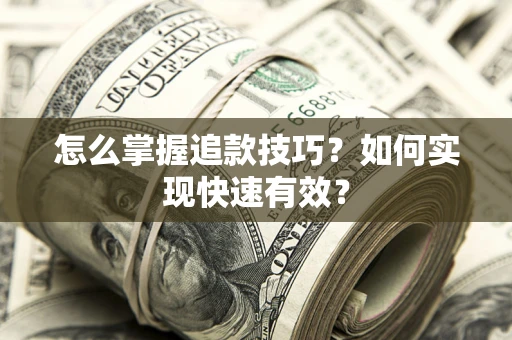 济南怎么掌握追款技巧？如何实现快速有效？