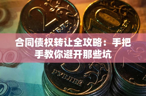 济南合同债权转让全攻略：手把手教你避开那些坑