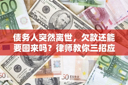 济南债务人突然离世，欠款还能要回来吗？律师教你三招应对