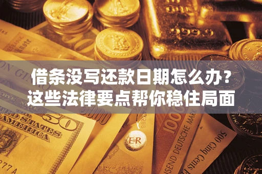 济南借条没写还款日期怎么办？这些法律要点帮你稳住局面