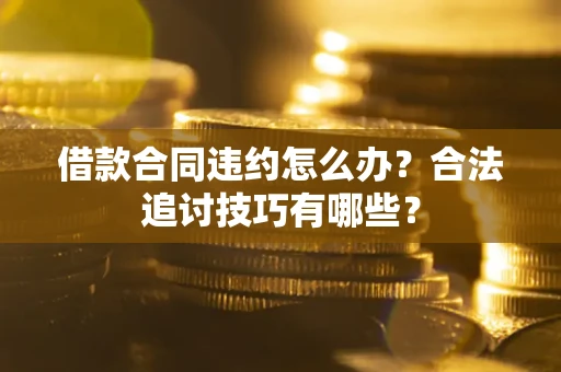 济南借款合同违约怎么办？合法追讨技巧有哪些？