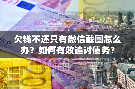 济南欠钱不还只有微信截图怎么办？如何有效追讨债务？