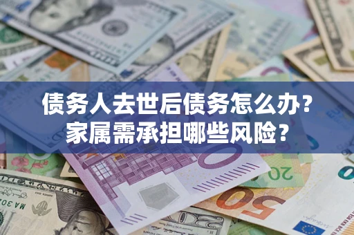济南债务人去世后债务怎么办？家属需承担哪些风险？