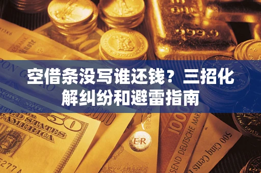 济南空借条没写谁还钱？三招化解纠纷和避雷指南