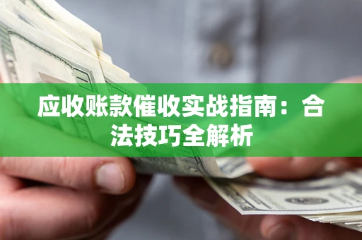 济南应收账款催收实战指南：合法技巧全解析