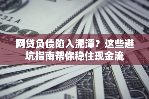 济南网贷负债陷入泥潭？这些避坑指南帮你稳住现金流