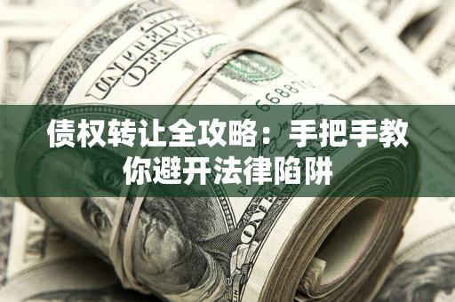 济南债权转让全攻略：手把手教你避开法律陷阱