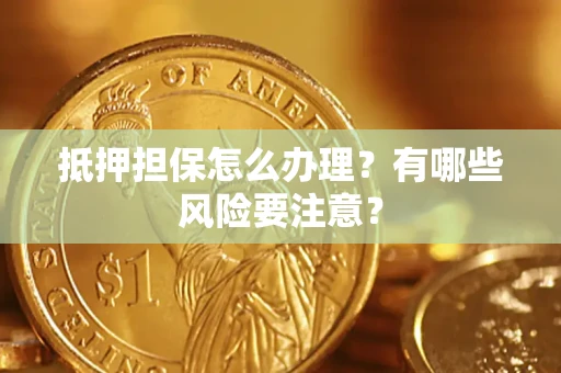 济南抵押担保怎么办理？有哪些风险要注意？