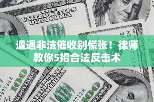 济南遭遇非法催收别慌张！律师教你5招合法反击术