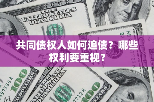 济南共同债权人如何追债？哪些权利要重视？
