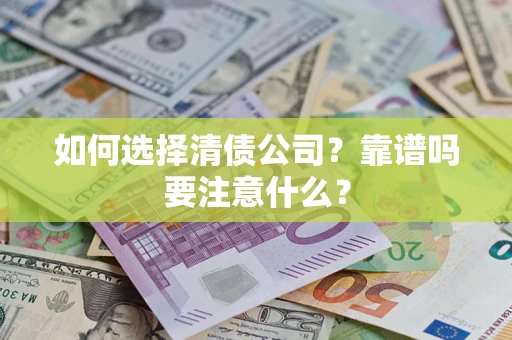 济南如何选择清债公司？靠谱吗要注意什么？