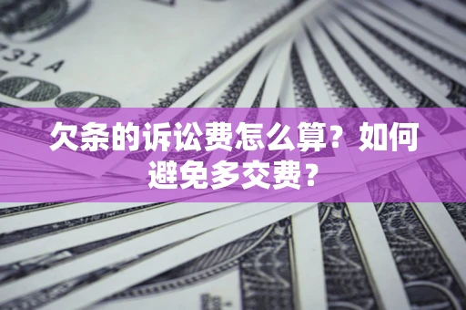济南欠条的诉讼费怎么算？如何避免多交费？