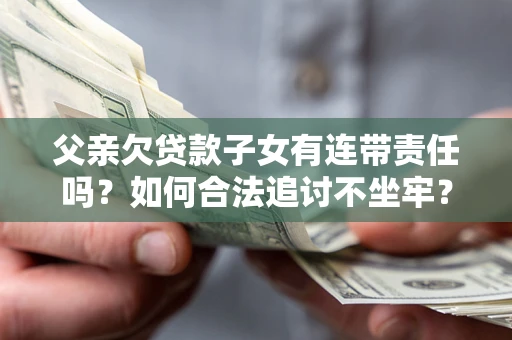 济南父亲欠贷款子女有连带责任吗？如何合法追讨不坐牢？