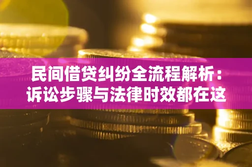 济南民间借贷纠纷全流程解析：诉讼步骤与法律时效都在这儿了
