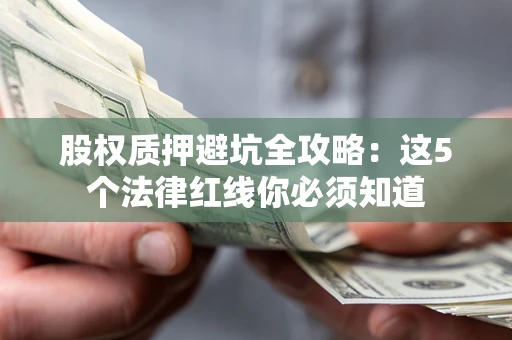 济南股权质押避坑全攻略：这5个法律红线你必须知道