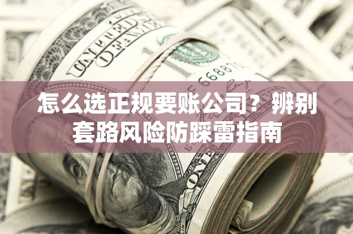 济南怎么选正规要账公司？辨别套路风险防踩雷指南