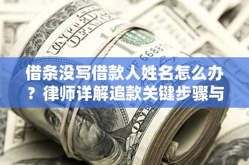 济南借条没写借款人姓名怎么办？律师详解追款关键步骤与证据链构建