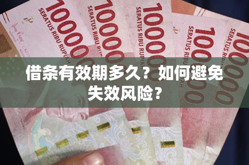 济南借条有效期多久？如何避免失效风险？