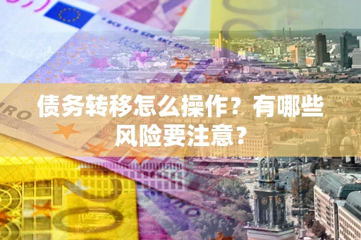济南债务转移怎么操作？有哪些风险要注意？