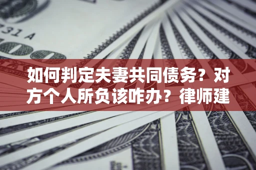 济南如何判定夫妻共同债务？对方个人所负该咋办？律师建议