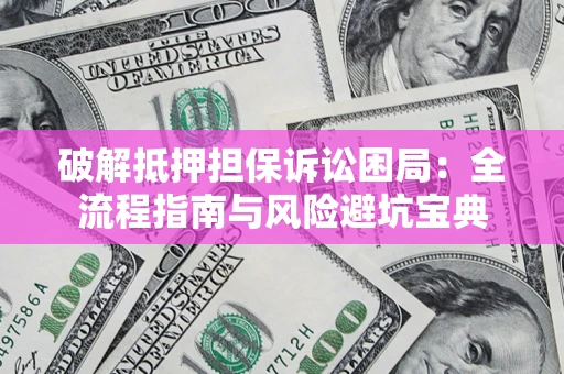济南破解抵押担保诉讼困局:全流程指南与风险避坑宝典 济南破解抵押担保诉讼困局:全流程指南与风险避坑宝典