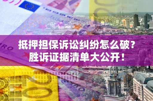 济南抵押担保诉讼纠纷怎么破？胜诉证据清单大公开！