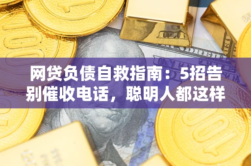 济南网贷负债自救指南：5招告别催收电话，聪明人都这样做