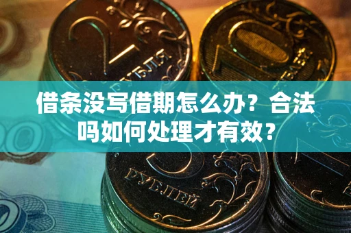 济南借条没写借期怎么办？合法吗如何处理才有效？