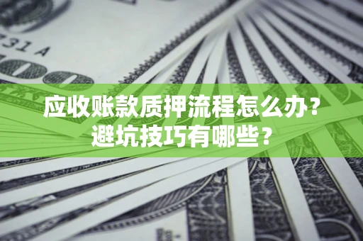 济南应收账款质押流程怎么办？避坑技巧有哪些？