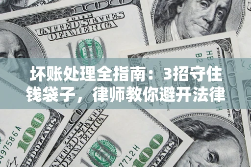 济南坏账处理全指南：3招守住钱袋子，律师教你避开法律雷区