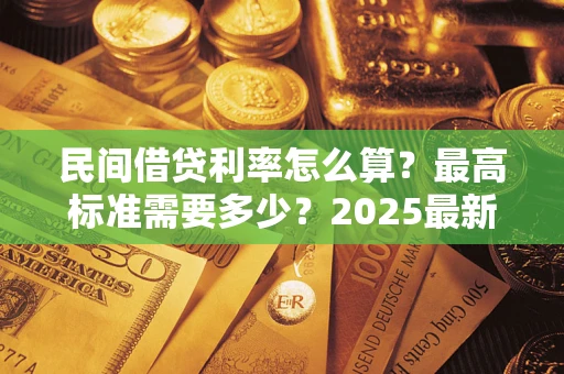 济南民间借贷利率怎么算？最高标准需要多少？2025最新避坑指南