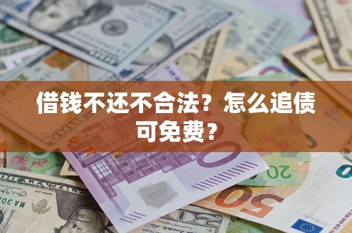 济南借钱不还不合法？怎么追债可免费？