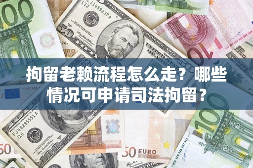 济南拘留老赖流程怎么走?哪些情况可申请司法拘留? 济南拘留老赖流程怎么走?哪些情况可申请司法拘留?
