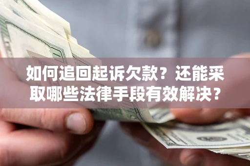 济南如何追回起诉欠款？还能采取哪些法律手段有效解决？