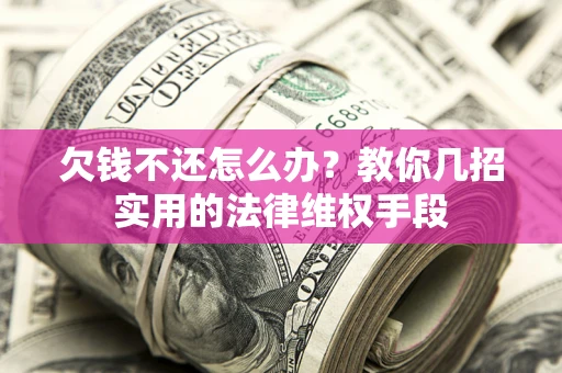 济南欠钱不还怎么办？教你几招实用的法律维权手段