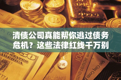 济南清债公司真能帮你逃过债务危机？这些法律红线千万别踩