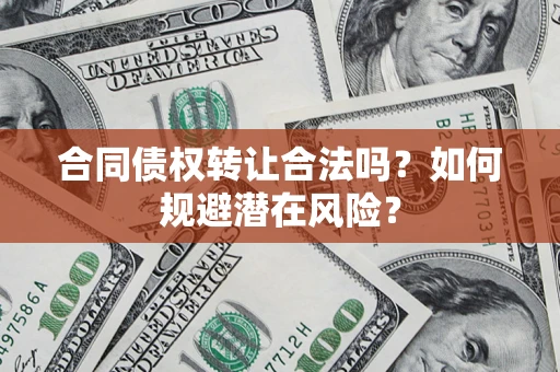 济南合同债权转让合法吗?如何规避潜在风险? 济南合同债权转让合法吗?如何规避潜在风险?