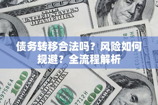 济南债务转移合法吗？风险如何规避？全流程解析