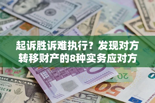 济南起诉胜诉难执行？发现对方转移财产的8种实务应对方案