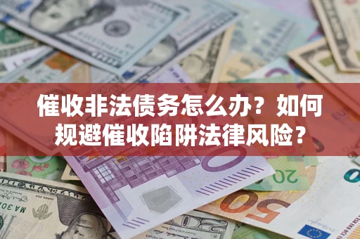 济南催收非法债务怎么办？如何规避催收陷阱法律风险？