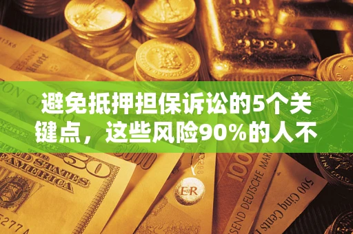 济南避免抵押担保诉讼的5个关键点，这些风险90%的人不知道！