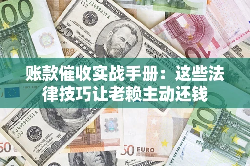 济南账款催收实战手册：这些法律技巧让老赖主动还钱