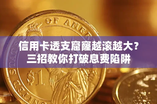 济南信用卡透支窟窿越滚越大？三招教你打破息费陷阱