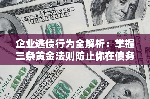 济南企业逃债行为全解析：掌握三条黄金法则防止你在债务乱局中“踩雷”