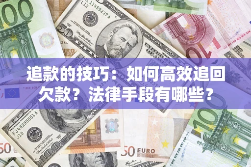 济南追款的技巧：如何高效追回欠款？法律手段有哪些？