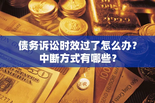 济南债务诉讼时效过了怎么办？中断方式有哪些？