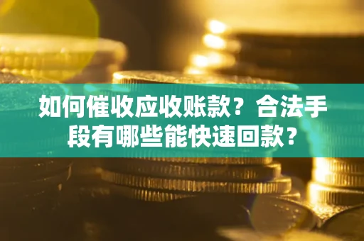 济南如何催收应收账款？合法手段有哪些能快速回款？