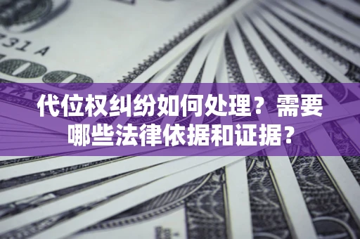 济南代位权纠纷如何处理？需要哪些法律依据和证据？
