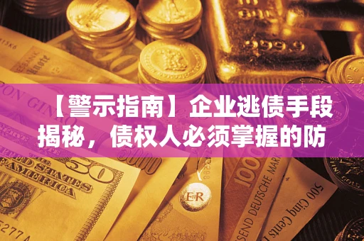 济南【警示指南】企业逃债手段揭秘，债权人必须掌握的防坑宝典