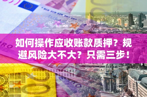 济南如何操作应收账款质押？规避风险大不大？只需三步！
